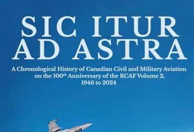 Sic Itur ad Astra: A Chronological History of Canadian Civil and Military Aviation on the 100th Anniversary of the RCAF Volume 2, 1946 to 2024