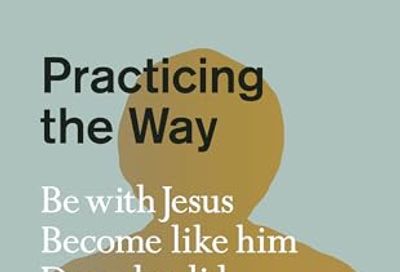 Practicing the Way: Be with Jesus. Become like him. Do as he did.