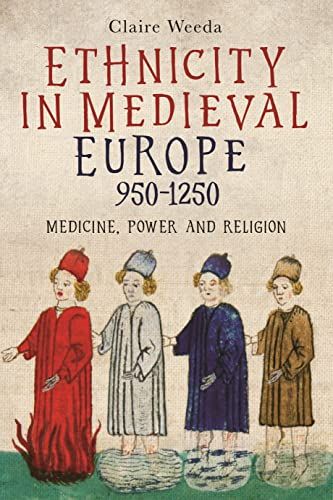 Ethnicity in Medieval Europe, 950-1250: Medicine, Power and Religion Ethnicity in Medieval Europe, 950-1250: Medicine, Power and Religion