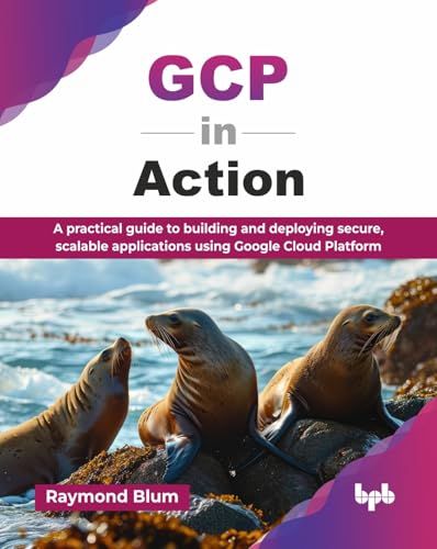 GCP in Action: A practical guide to building and deploying secure, scalable applications using Google Cloud Platform (English Edition)