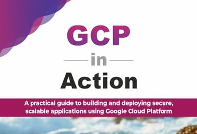 GCP in Action: A practical guide to building and deploying secure, scalable applications using Google Cloud Platform (English Edition)