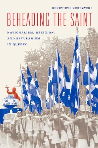 Beheading the Saint: Nationalism, Religion, and Secularism in Quebec Beheading the Saint: Nationalism, Religion, and Secularism in Quebec