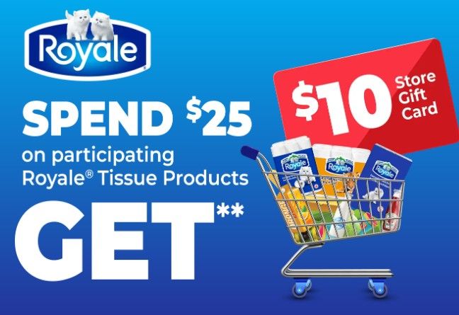 Spend $25 on Royale tissue products and get $10 store gift card Spend $25 on Royale tissue products and get $10 store gift card