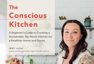 The Conscious Kitchen: A Beginner's Guide to Creating a Sustainable, No-Waste Kitchen for a Healthier Home and Planet
