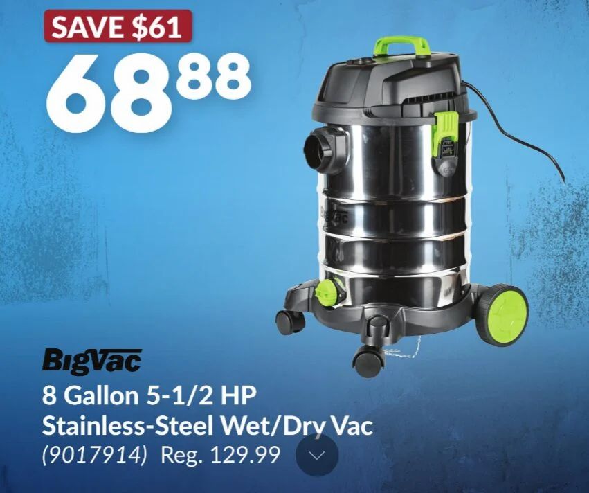 Princess Auto: BigVac 8 Gallon 5-1/2 HP Stainless-Steel Wet/Dry Vac $68.88 (reg. $129.99) Sept. 22 - Oct. 4 Princess Auto: BigVac 8 Gallon 5-1/2 HP Stainless-Steel Wet/Dry Vac $68.88 (reg. $129.99) Sept. 22 - Oct. 4