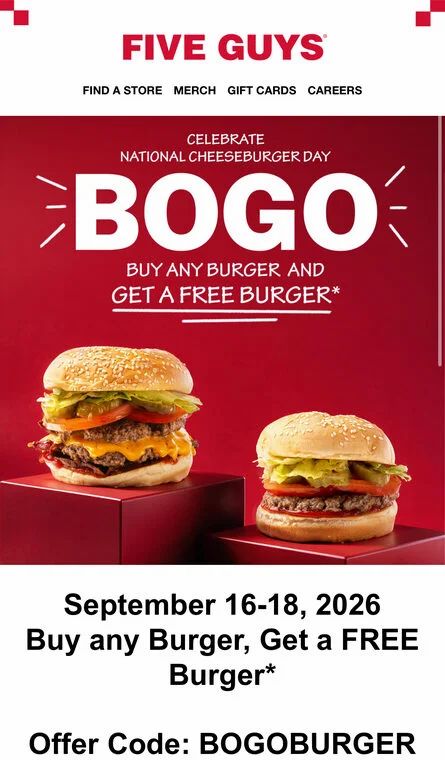 Five Guys - Buy any Burger, Get a FREE Burger (Code: BOGOBURGER) Sept 16-18 Five Guys - Buy any Burger, Get a FREE Burger (Code: BOGOBURGER) Sept 16-18