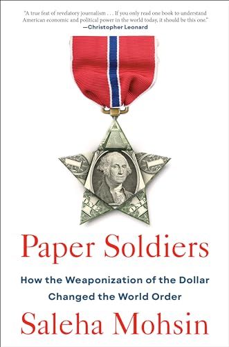 Paper Soldiers: How the Weaponization of the Dollar Changed the World Order Paper Soldiers: How the Weaponization of the Dollar Changed the World Order