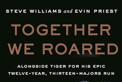 Together We Roared: Alongside Tiger for His Epic Twelve-Year, Thirteen-Majors Run – A Behind-the-Scenes Golf Memoir of Winning and Friendship