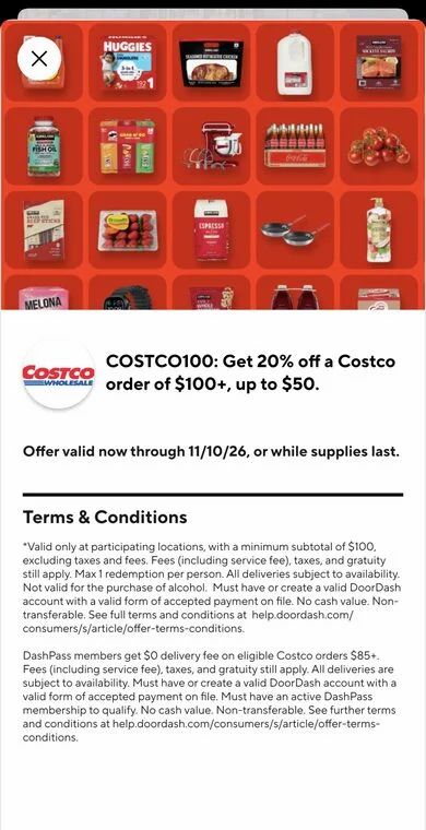 Costco: DoorDash: Get 20% off a Costco order of $100+, up to $50 using the code COSTCO100 Costco: DoorDash: Get 20% off a Costco order of $100+, up to $50 using the code COSTCO100
