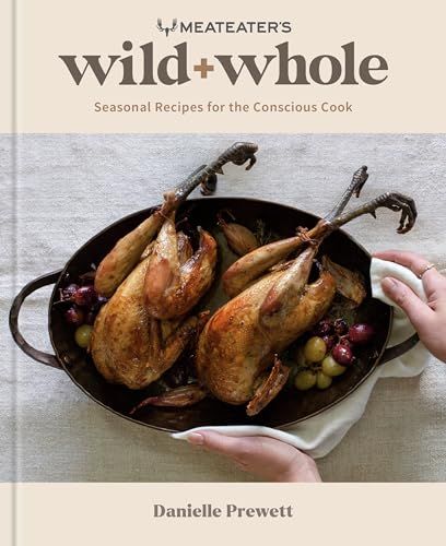 MeatEater's Wild + Whole: Seasonal Recipes for the Conscious Cook: A Wild Game Cookbook MeatEater's Wild + Whole: Seasonal Recipes for the Conscious Cook: A Wild Game Cookbook