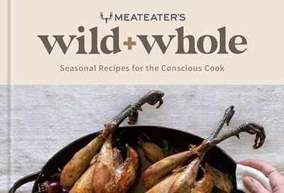 MeatEater's Wild + Whole: Seasonal Recipes for the Conscious Cook: A Wild Game Cookbook