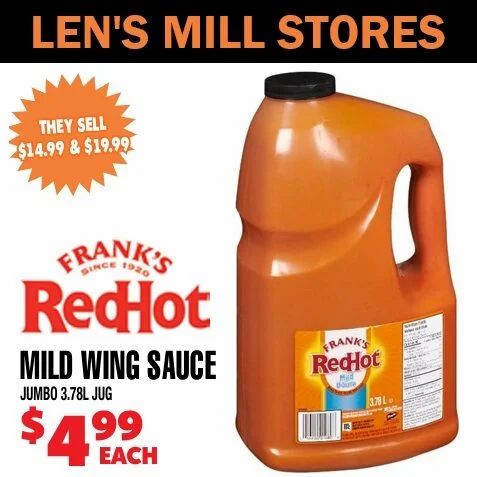 Len's Mill Stores: 3.78L Frank's Red Hot Mild Wing Sauce $4.99 French's Maple Mustard $1.29 Len's Mill Stores: 3.78L Frank's Red Hot Mild Wing Sauce $4.99 French's Maple Mustard $1.29