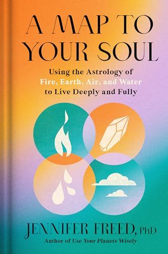 A Map to Your Soul: Using the Astrology of Fire, Earth, Air, and Water to Live Deeply and Fully A Map to Your Soul: Using the Astrology of Fire, Earth, Air, and Water to Live Deeply and Fully