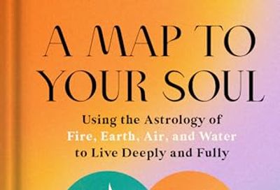 A Map to Your Soul: Using the Astrology of Fire, Earth, Air, and Water to Live Deeply and Fully